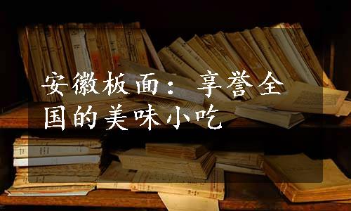 安徽板面：享誉全国的美味小吃