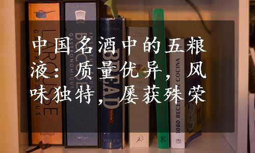 中国名酒中的五粮液：质量优异，风味独特，屡获殊荣