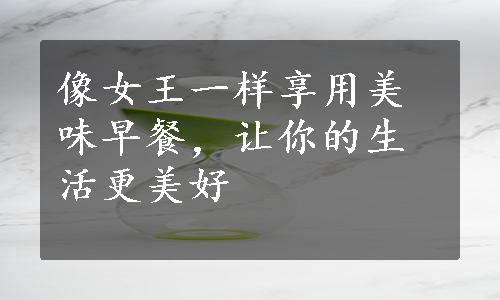 像女王一样享用美味早餐，让你的生活更美好