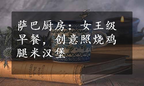 萨巴厨房：女王级早餐，创意照烧鸡腿米汉堡