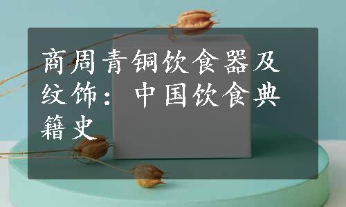 商周青铜饮食器及纹饰：中国饮食典籍史