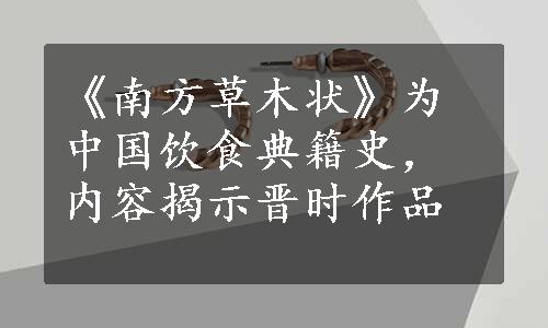 《南方草木状》为中国饮食典籍史，内容揭示晋时作品