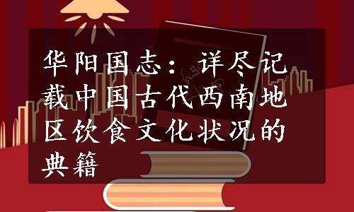 华阳国志：详尽记载中国古代西南地区饮食文化状况的典籍