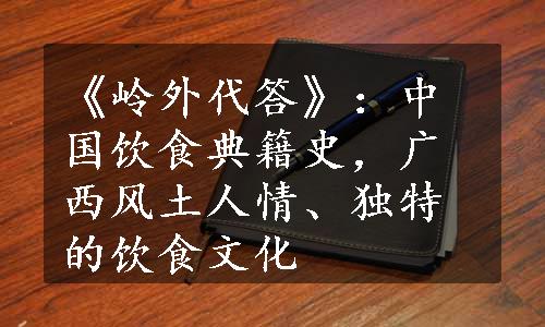 《岭外代答》：中国饮食典籍史，广西风土人情、独特的饮食文化