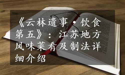 《云林遗事·饮食第五》：江苏地方风味菜肴及制法详细介绍