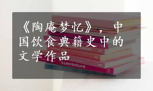 《陶庵梦忆》，中国饮食典籍史中的文学作品