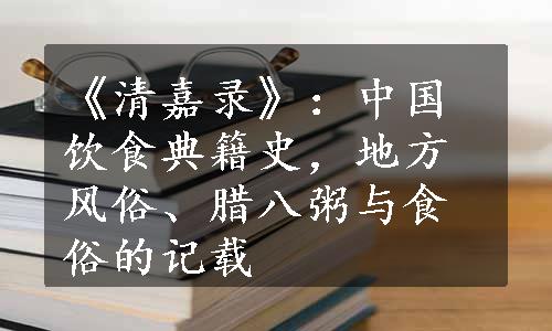 《清嘉录》：中国饮食典籍史，地方风俗、腊八粥与食俗的记载