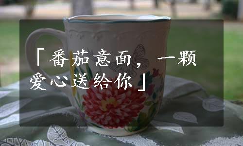 「番茄意面，一颗爱心送给你」