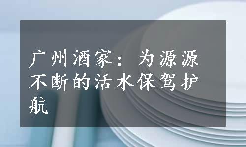 广州酒家：为源源不断的活水保驾护航