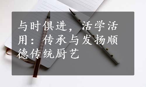 与时俱进，活学活用：传承与发扬顺德传统厨艺