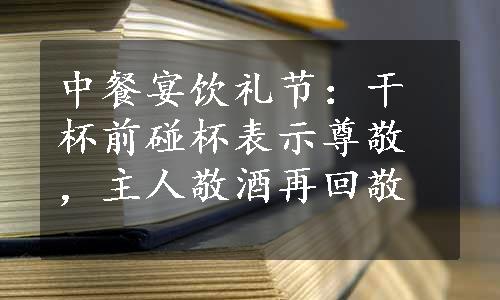 中餐宴饮礼节：干杯前碰杯表示尊敬，主人敬酒再回敬