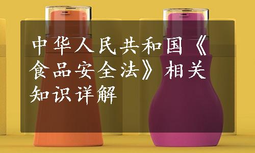 中华人民共和国《食品安全法》相关知识详解