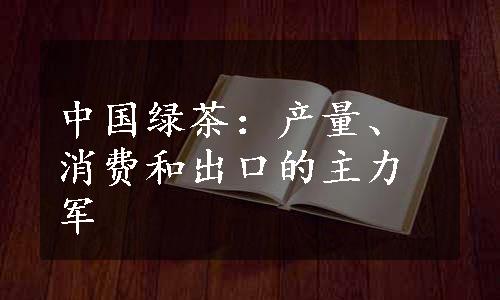 中国绿茶：产量、消费和出口的主力军