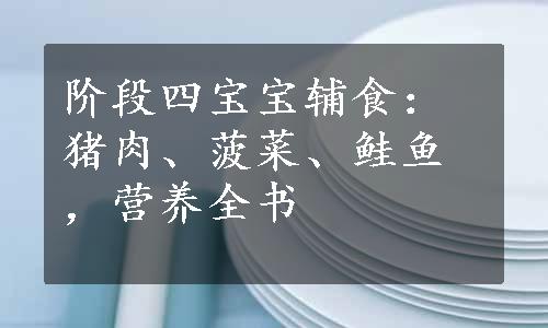 阶段四宝宝辅食：猪肉、菠菜、鲑鱼，营养全书