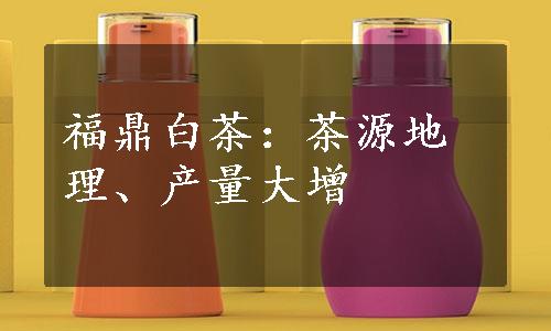 福鼎白茶：茶源地理、产量大增