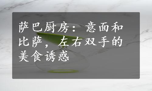 萨巴厨房：意面和比萨，左右双手的美食诱惑