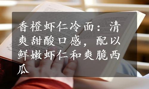 香橙虾仁冷面：清爽甜酸口感，配以鲜嫩虾仁和爽脆西瓜