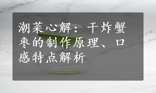 潮菜心解：干炸蟹枣的制作原理、口感特点解析