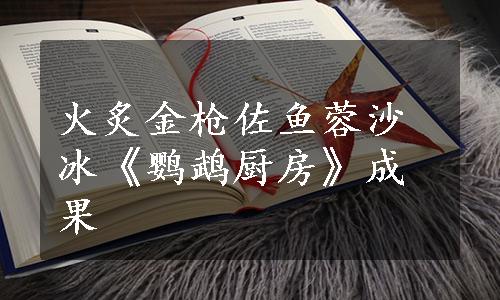 火炙金枪佐鱼蓉沙冰《鹦鹉厨房》成果