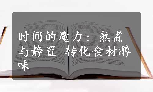 时间的魔力：熬煮与静置 转化食材醇味