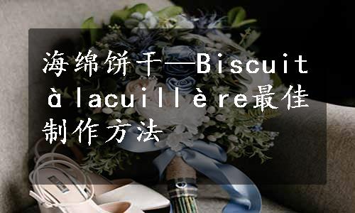 海绵饼干—Biscuitàlacuillère最佳制作方法