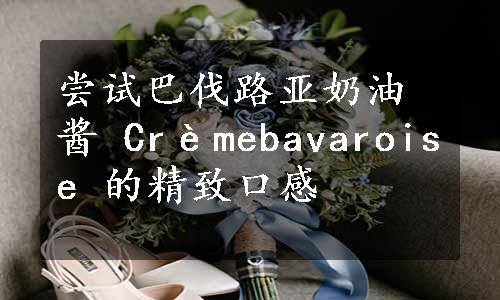 尝试巴伐路亚奶油酱 Crèmebavaroise 的精致口感