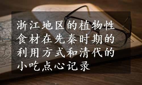 浙江地区的植物性食材在先秦时期的利用方式和清代的小吃点心记录