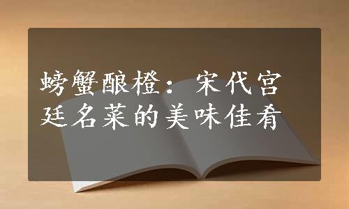 螃蟹酿橙：宋代宫廷名菜的美味佳肴