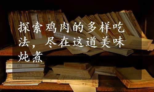 探索鸡肉的多样吃法，尽在这道美味炖煮