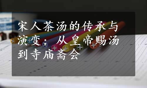 宋人茶汤的传承与演变: 从皇帝赐汤到寺庙斋会