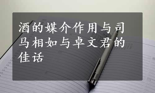 酒的媒介作用与司马相如与卓文君的佳话