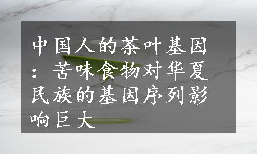 中国人的茶叶基因：苦味食物对华夏民族的基因序列影响巨大