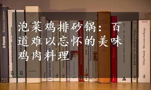 泡菜鸡排砂锅：百道难以忘怀的美味鸡肉料理