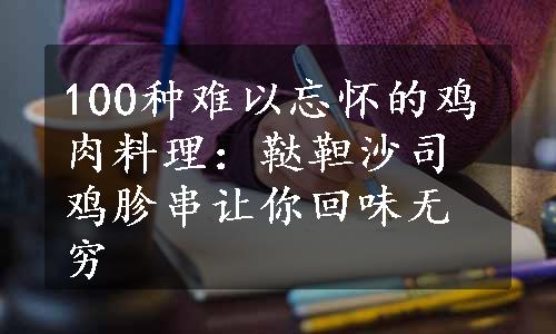 100种难以忘怀的鸡肉料理：鞑靼沙司鸡胗串让你回味无穷