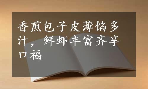 香煎包子皮薄馅多汁，鲜虾丰富齐享口福