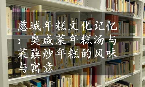 慈城年糕文化记忆：臭咸菜年糕汤与菜蕻炒年糕的风味与寓意