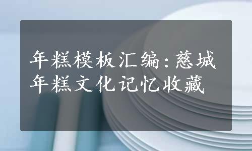 年糕模板汇编:慈城年糕文化记忆收藏