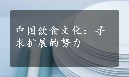 中国饮食文化: 寻求扩展的努力