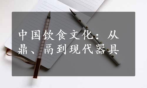 中国饮食文化：从鼎、鬲到现代器具