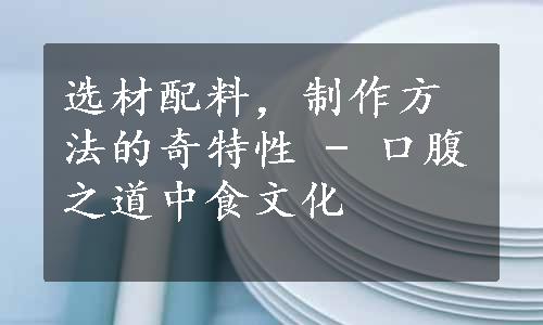 选材配料，制作方法的奇特性 - 口腹之道中食文化