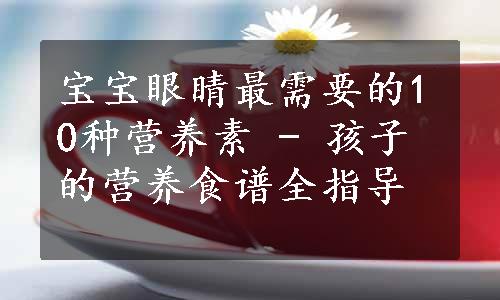 宝宝眼睛最需要的10种营养素 - 孩子的营养食谱全指导