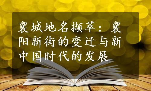 襄城地名撷萃：襄阳新街的变迁与新中国时代的发展