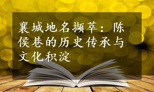 襄城地名撷萃：陈侯巷的历史传承与文化积淀