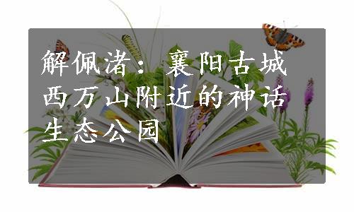 解佩渚：襄阳古城西万山附近的神话生态公园