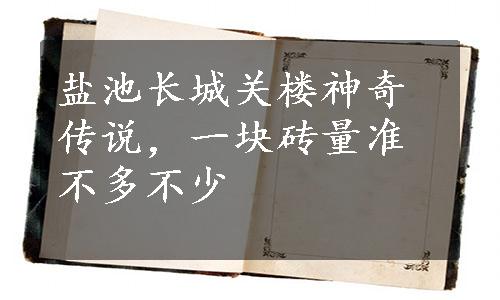 盐池长城关楼神奇传说，一块砖量准不多不少