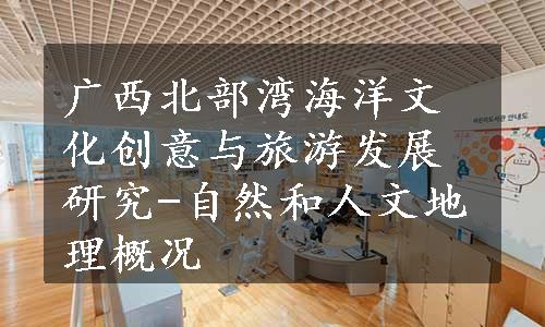 广西北部湾海洋文化创意与旅游发展研究-自然和人文地理概况