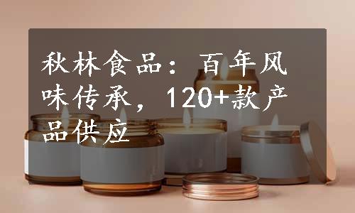 秋林食品：百年风味传承，120+款产品供应