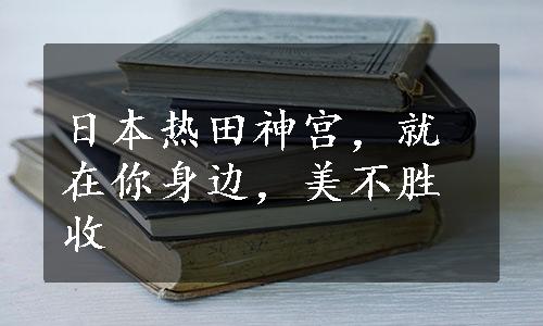 日本热田神宫，就在你身边，美不胜收