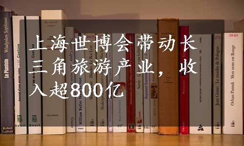 上海世博会带动长三角旅游产业，收入超800亿