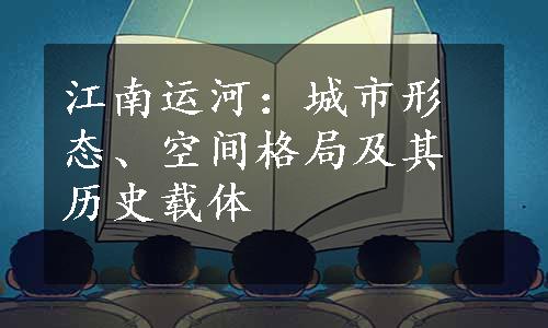 江南运河：城市形态、空间格局及其历史载体
